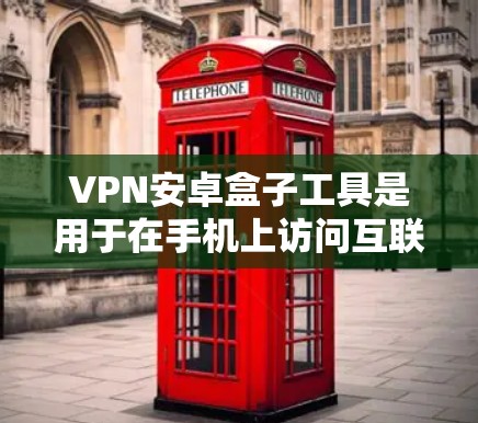 VPN安卓盒子工具是用于在手机上访问互联网的加密服务，提供多种选择和配置方式，适合对网络安全要求较高的用户。以下是关于VPN安卓盒子工具的详细总结