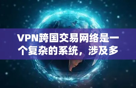 VPN跨国交易网络是一个复杂的系统，涉及多个技术领域。以下是其主要特点和影响的总结