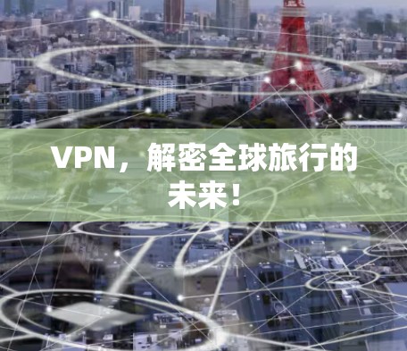 VPN，解密全球旅行的未来！