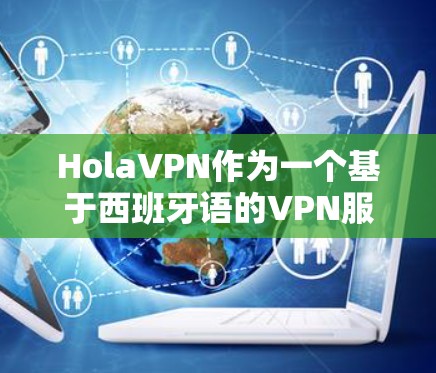 HolaVPN作为一个基于西班牙语的VPN服务，其主要功能包括加密传输、中文翻译、多语言支持以及安全措施。以下是对该服务的评测