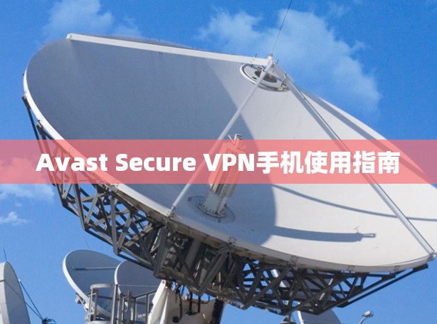 Avast Secure VPN手机使用指南