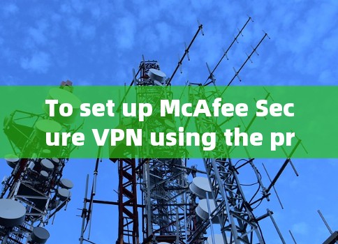 To set up McAfee Secure VPN using the provided instructions,follow these organized steps:
