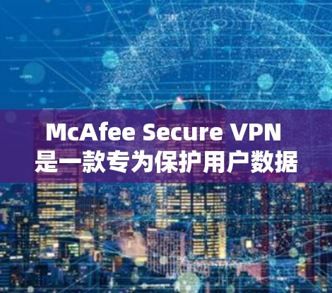 McAfee Secure VPN 是一款专为保护用户数据和隐私设计的VPN工具，它结合了加密、防火墙、身份验证和多层安全机制，确保用户在使用VPN时的安全性。以下是对其功能的详细介绍