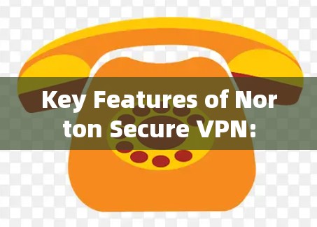 Key Features of Norton Secure VPN: