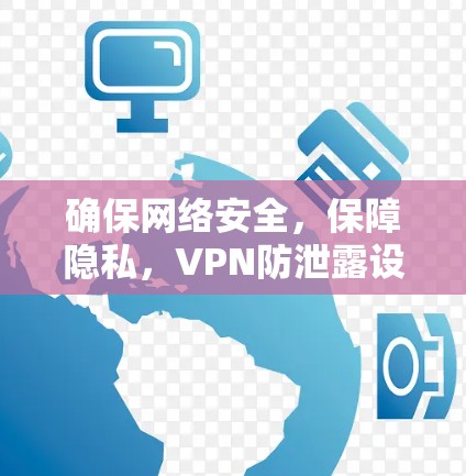 确保网络安全，保障隐私，VPN防泄露设置指南