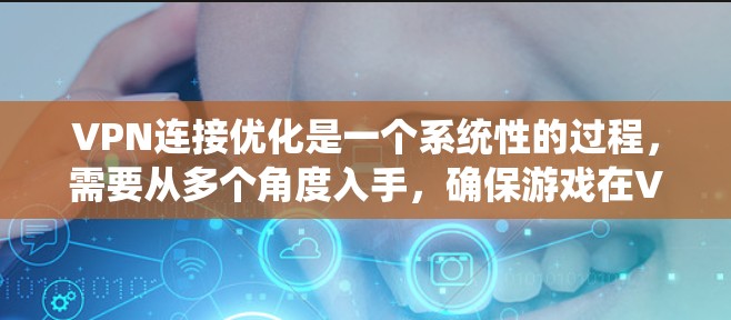 VPN连接优化是一个系统性的过程，需要从多个角度入手，确保游戏在VPN环境下运行流畅、安全。以下是具体的步骤指南