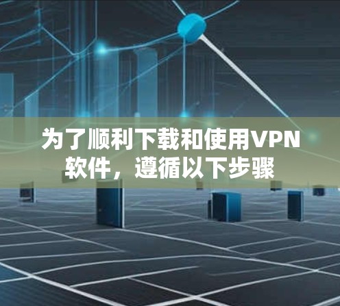 为了顺利下载和使用VPN软件，遵循以下步骤