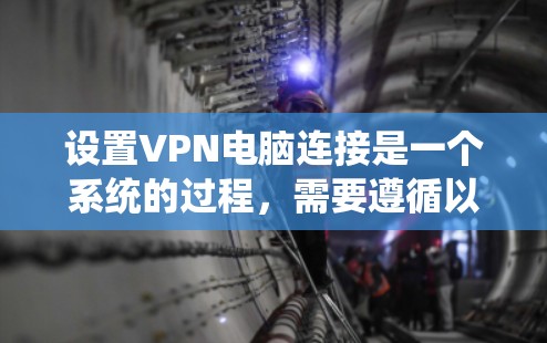 设置VPN电脑连接是一个系统的过程，需要遵循以下步骤以确保安全和有效