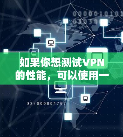 如果你想测试VPN的性能，可以使用一些速度测试工具，来查看VPN服务器和客户端的负载情况。以下是一些可能的步骤和建议