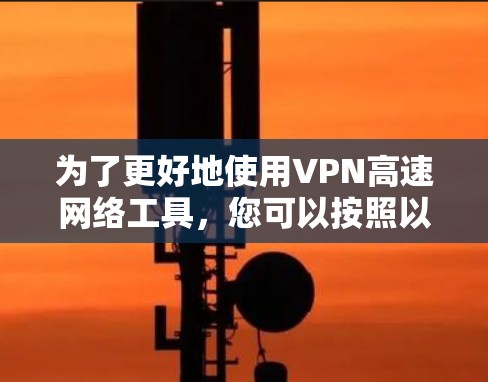 为了更好地使用VPN高速网络工具，您可以按照以下步骤进行
