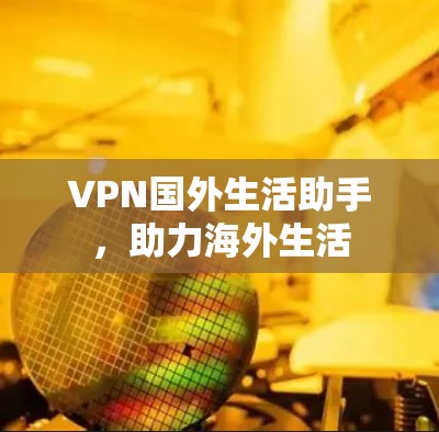VPN国外生活助手，助力海外生活