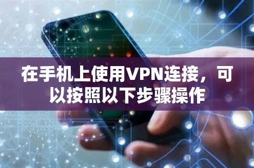 在手机上使用VPN连接，可以按照以下步骤操作