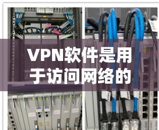 VPN软件是用于访问网络的软件，它们可以帮助你访问国际互联网。以下是一些常用的VPN软件下载链接，供你参考
