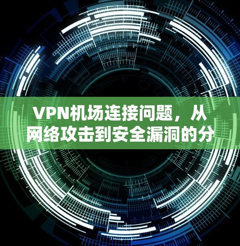 VPN机场连接问题，从网络攻击到安全漏洞的分析