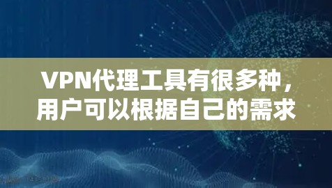 VPN代理工具有很多种，用户可以根据自己的需求、预算和网络情况选择合适的工具。以下是一些常见的VPN代理工具及其特点，供你参考