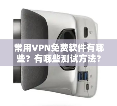常用VPN免费软件有哪些？有哪些测试方法？