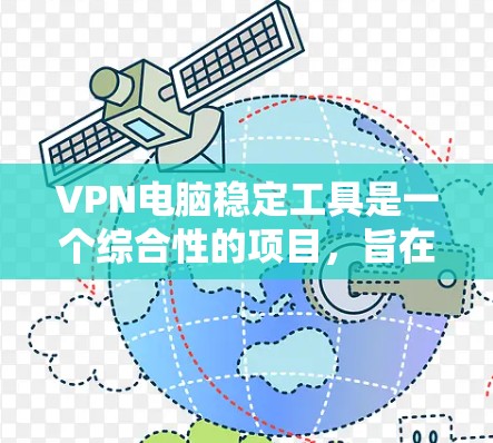 VPN电脑稳定工具是一个综合性的项目，旨在确保在任何情况下，VPN连接都能稳定运行，数据不会被窃取或篡改。以下是该项目的主要组成部分及其作用