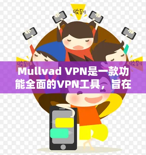 Mullvad VPN是一款功能全面的VPN工具，旨在为用户提供安全、便捷的网络连接体验。以下是对Mullvad VPN功能的详细评测