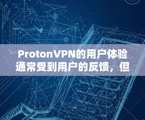ProtonVPN的用户体验通常受到用户的反馈，但具体体验可能因个人使用情况而异。以下是一些用户对ProtonVPN的普遍评价和可能的体验