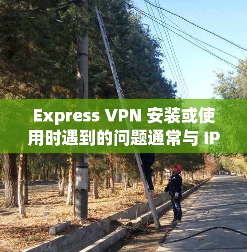 Express VPN 安装或使用时遇到的问题通常与 IP 地址、VPN服务器连接、防火墙设置等有关。以下是一些常见的解决步骤和注意事项