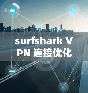 surfshark VPN 连接优化，保障网络安全的高效解决方案