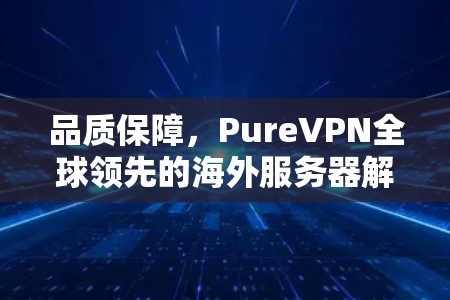 品质保障，PureVPN全球领先的海外服务器解决方案