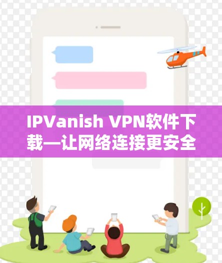 IPVanish VPN软件下载—让网络连接更安全可靠