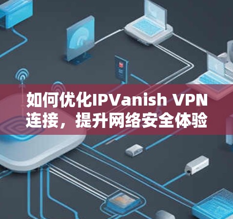 如何优化IPVanish VPN连接，提升网络安全体验