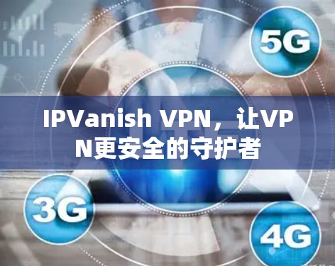 IPVanish VPN，让VPN更安全的守护者