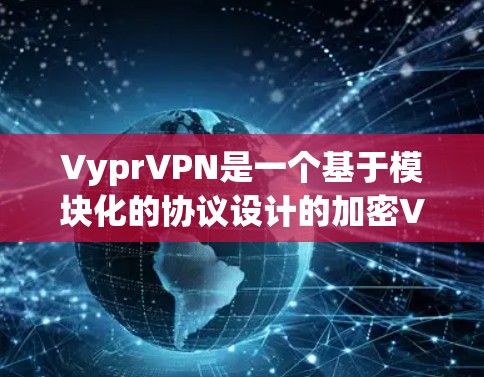 VyprVPN是一个基于模块化的协议设计的加密VPN服务，提供快速、安全的网络连接体验。以下是一些关于VyprVPN速度体验的详细分析