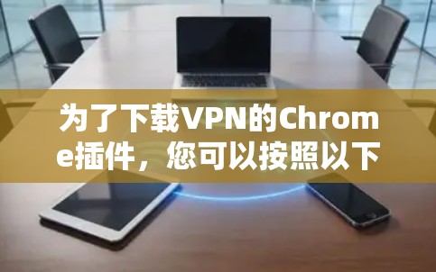 为了下载VPN的Chrome插件，您可以按照以下步骤进行