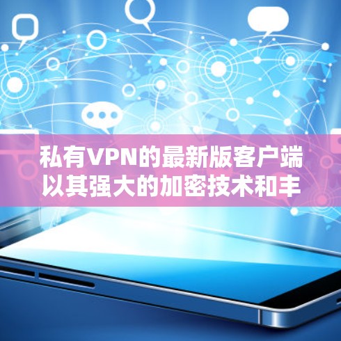 私有VPN的最新版客户端以其强大的加密技术和丰富的功能，为用户提供高效、安全的网络连接体验。以下是私有VPN客户端的主要功能概述