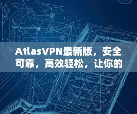 AtlasVPN最新版，安全可靠，高效轻松，让你的通信更顺畅
