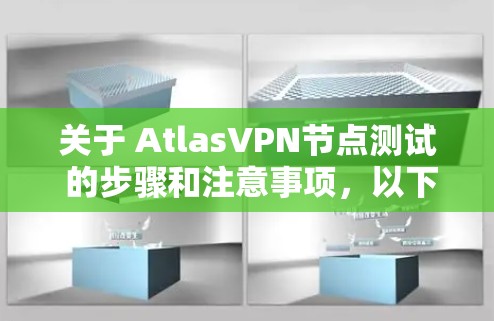 关于 AtlasVPN节点测试 的步骤和注意事项，以下是一个清晰的指南