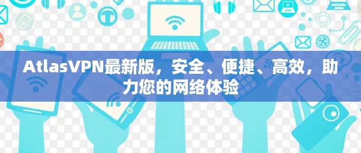 AtlasVPN最新版，安全、便捷、高效，助力您的网络体验