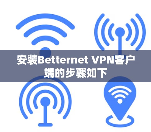 安装Betternet VPN客户端的步骤如下