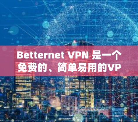 Betternet VPN 是一个免费的、简单易用的VPN软件，适合用户快速进行VPN访问。以下是其主要功能的详细介绍