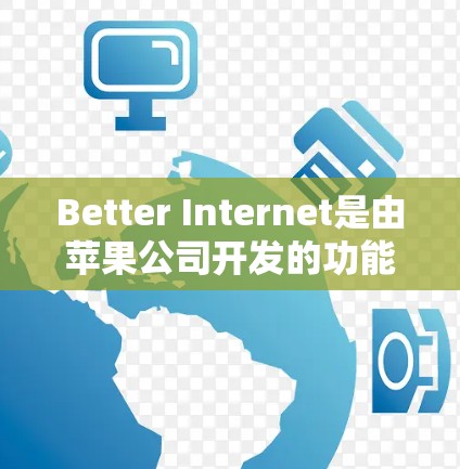 Better Internet是由苹果公司开发的功能，旨在优化和提升互联网连接，提供更便捷和稳定的网络体验。以下是对其功能的评测