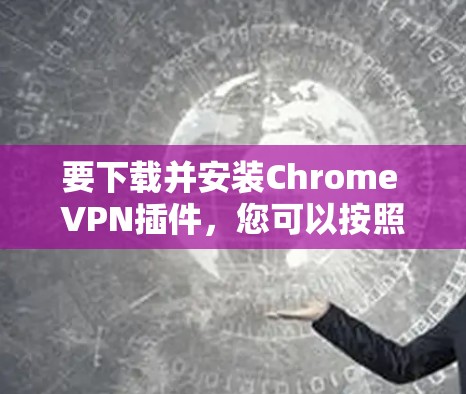 要下载并安装Chrome VPN插件，您可以按照以下步骤操作