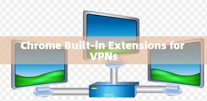 Chrome Built-in Extensions for VPNs