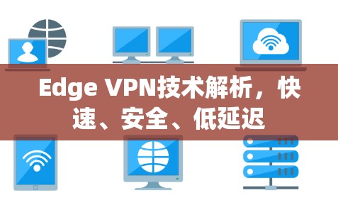 Edge VPN技术解析，快速、安全、低延迟
