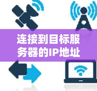 连接到目标服务器的IP地址和端口是VPN连接的关键步骤。以下是详细的步骤说明