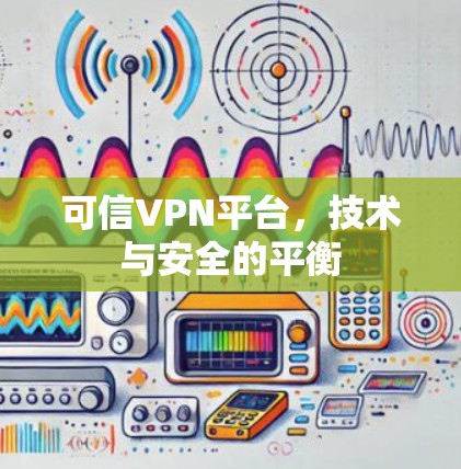 可信VPN平台，技术与安全的平衡