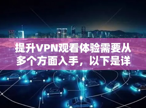 提升VPN观看体验需要从多个方面入手，以下是详细的步骤和建议