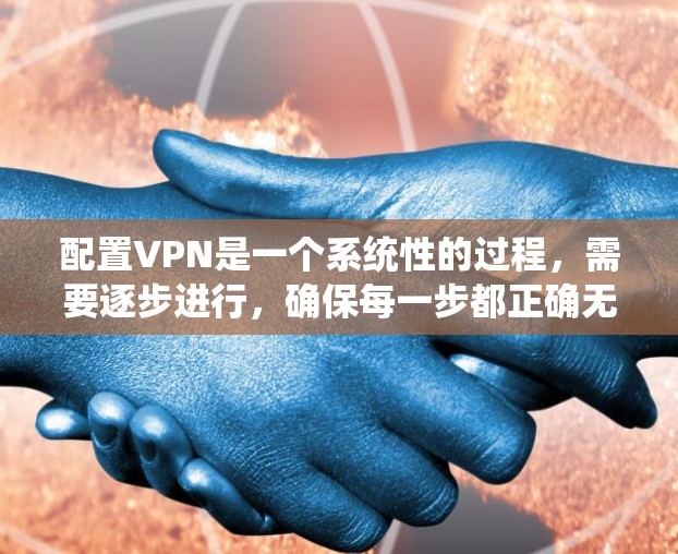 配置VPN是一个系统性的过程，需要逐步进行，确保每一步都正确无误。以下是详细的步骤指南