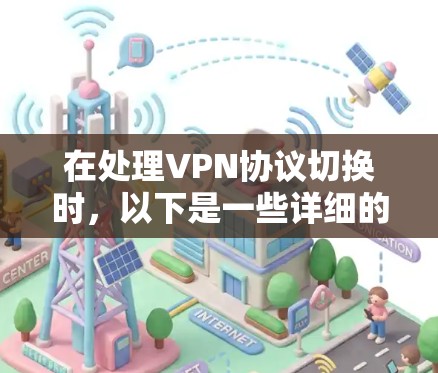 在处理VPN协议切换时，以下是一些详细的步骤和建议，帮助您顺利完成协议的升级和升级的安全性