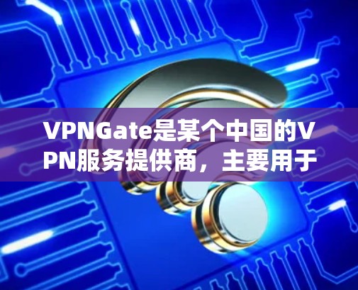 VPNGate是某个中国的VPN服务提供商，主要用于提供安全、便捷的VPN连接。如果您需要使用VPNGate，通常需要通过官方渠道获取信息，包括是否提供免费节点和具体使用规则