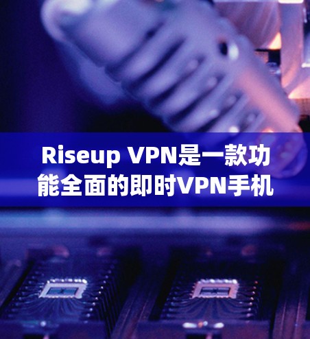 Riseup VPN是一款功能全面的即时VPN手机应用，适合用户在手机上创建和管理VPN账户，提供多种加密方式，支持多设备和多语言功能。以下是关于Riseup VPN的详细分析