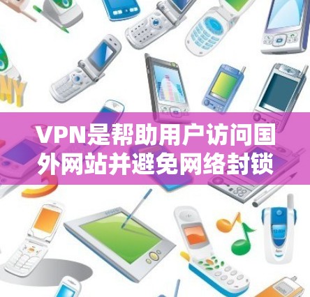VPN是帮助用户访问国外网站并避免网络封锁的重要工具。以下是一个逐步的指南，帮助你使用VPN