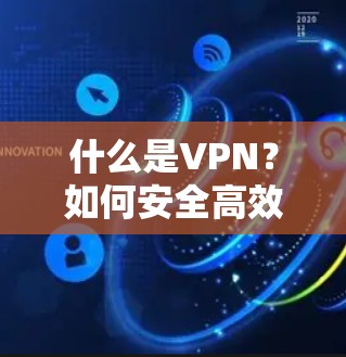 什么是VPN？如何安全高效地安装和使用VPN客户端？